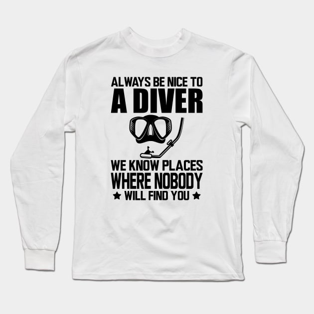 Scuba Diver - Always be nice to a diver we know places where no body will find you Long Sleeve T-Shirt by KC Happy Shop